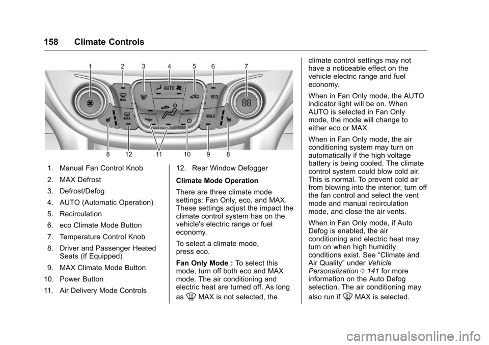 CHEVROLET VOLT 2017 2.G Owners Manual Chevrolet VOLT Owner Manual (GMNA-Localizing-U.S./Canada/Mexico-
9807421) - 2017 - CRC - 11/18/15
158 Climate Controls
1. Manual Fan Control Knob
2. MAX Defrost
3. Defrost/Defog
4. AUTO (Automatic Ope CHEVROLET VOLT 2017 2.G Owners Manual Chevrolet VOLT Owner Manual (GMNA-Localizing-U.S./Canada/Mexico-
9807421) - 2017 - CRC - 11/18/15
158 Climate Controls
1. Manual Fan Control Knob
2. MAX Defrost
3. Defrost/Defog
4. AUTO (Automatic Ope