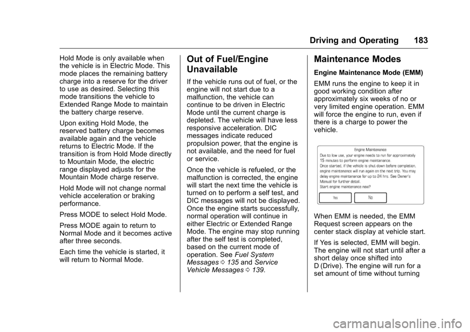 CHEVROLET VOLT 2017 2.G Owners Manual Chevrolet VOLT Owner Manual (GMNA-Localizing-U.S./Canada/Mexico-
9807421) - 2017 - CRC - 11/18/15
Driving and Operating 183
Hold Mode is only available when
the vehicle is in Electric Mode. This
mode CHEVROLET VOLT 2017 2.G Owners Manual Chevrolet VOLT Owner Manual (GMNA-Localizing-U.S./Canada/Mexico-
9807421) - 2017 - CRC - 11/18/15
Driving and Operating 183
Hold Mode is only available when
the vehicle is in Electric Mode. This
mode
