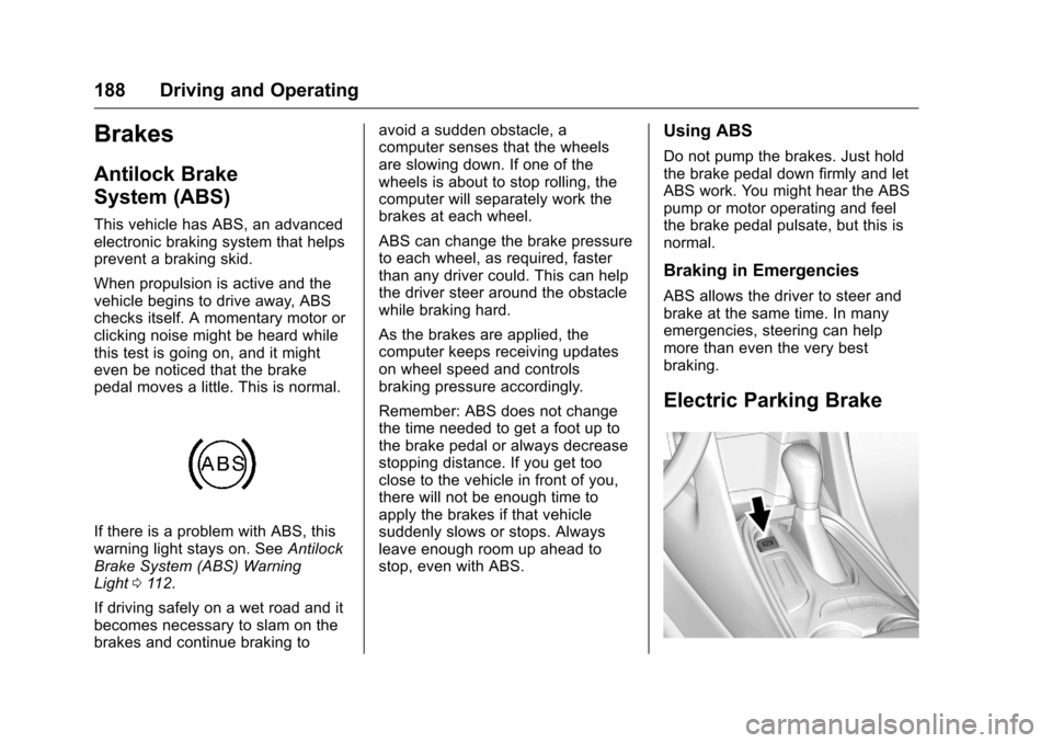 CHEVROLET VOLT 2017 2.G Owners Manual Chevrolet VOLT Owner Manual (GMNA-Localizing-U.S./Canada/Mexico-
9807421) - 2017 - CRC - 11/18/15
188 Driving and Operating
Brakes
Antilock Brake
System (ABS)
This vehicle has ABS, an advanced
electro