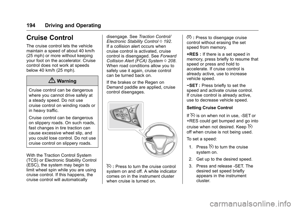 CHEVROLET VOLT 2017 2.G Owners Manual Chevrolet VOLT Owner Manual (GMNA-Localizing-U.S./Canada/Mexico-
9807421) - 2017 - CRC - 11/18/15
194 Driving and Operating
Cruise Control
The cruise control lets the vehicle
maintain a speed of about CHEVROLET VOLT 2017 2.G Owners Manual Chevrolet VOLT Owner Manual (GMNA-Localizing-U.S./Canada/Mexico-
9807421) - 2017 - CRC - 11/18/15
194 Driving and Operating
Cruise Control
The cruise control lets the vehicle
maintain a speed of about