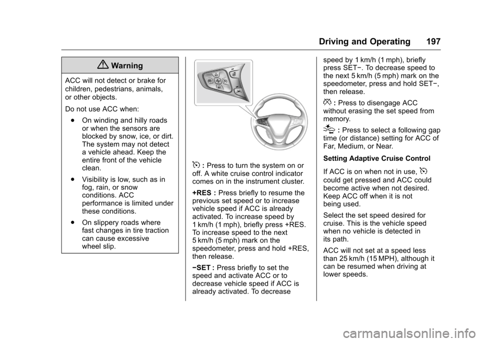 CHEVROLET VOLT 2017 2.G Owners Manual Chevrolet VOLT Owner Manual (GMNA-Localizing-U.S./Canada/Mexico-
9807421) - 2017 - CRC - 11/18/15
Driving and Operating 197
{Warning
ACC will not detect or brake for
children, pedestrians, animals,
or CHEVROLET VOLT 2017 2.G Owners Manual Chevrolet VOLT Owner Manual (GMNA-Localizing-U.S./Canada/Mexico-
9807421) - 2017 - CRC - 11/18/15
Driving and Operating 197
{Warning
ACC will not detect or brake for
children, pedestrians, animals,
or