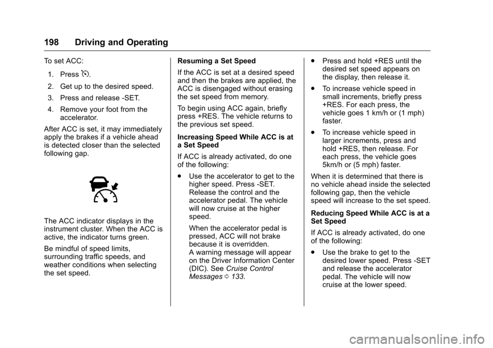 CHEVROLET VOLT 2017 2.G User Guide Chevrolet VOLT Owner Manual (GMNA-Localizing-U.S./Canada/Mexico-
9807421) - 2017 - CRC - 11/18/15
198 Driving and Operating
To set ACC:1. Press
5.
2. Get up to the desired speed.
3. Press and release 