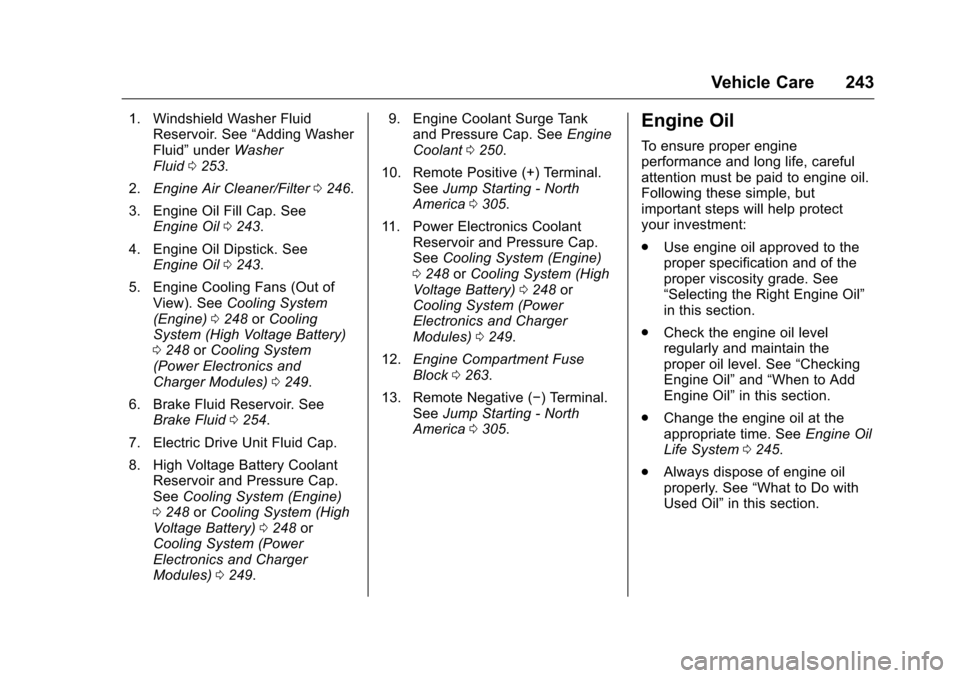 CHEVROLET VOLT 2017 2.G Owners Manual Chevrolet VOLT Owner Manual (GMNA-Localizing-U.S./Canada/Mexico-
9807421) - 2017 - CRC - 11/18/15
Vehicle Care 243
1. Windshield Washer FluidReservoir. See “Adding Washer
Fluid” under Washer
Fluid