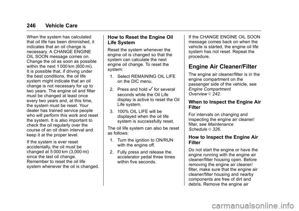 CHEVROLET VOLT 2017 2.G Owners Manual Chevrolet VOLT Owner Manual (GMNA-Localizing-U.S./Canada/Mexico-
9807421) - 2017 - CRC - 11/18/15
246 Vehicle Care
When the system has calculated
that oil life has been diminished, it
indicates that a CHEVROLET VOLT 2017 2.G Owners Manual Chevrolet VOLT Owner Manual (GMNA-Localizing-U.S./Canada/Mexico-
9807421) - 2017 - CRC - 11/18/15
246 Vehicle Care
When the system has calculated
that oil life has been diminished, it
indicates that a