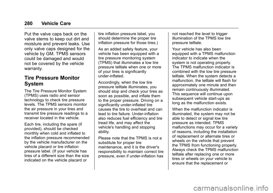 CHEVROLET VOLT 2017 2.G Owners Manual Chevrolet VOLT Owner Manual (GMNA-Localizing-U.S./Canada/Mexico-
9807421) - 2017 - CRC - 11/18/15
280 Vehicle Care
Put the valve caps back on the
valve stems to keep out dirt and
moisture and prevent 