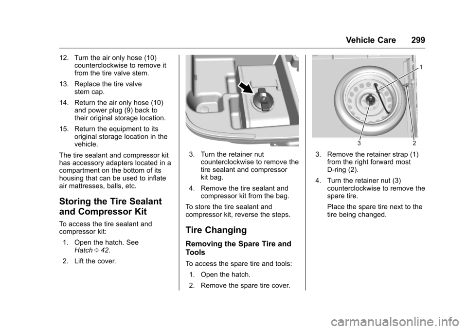 CHEVROLET VOLT 2017 2.G Owners Manual Chevrolet VOLT Owner Manual (GMNA-Localizing-U.S./Canada/Mexico-
9807421) - 2017 - CRC - 11/18/15
Vehicle Care 299
12. Turn the air only hose (10)counterclockwise to remove it
from the tire valve stem