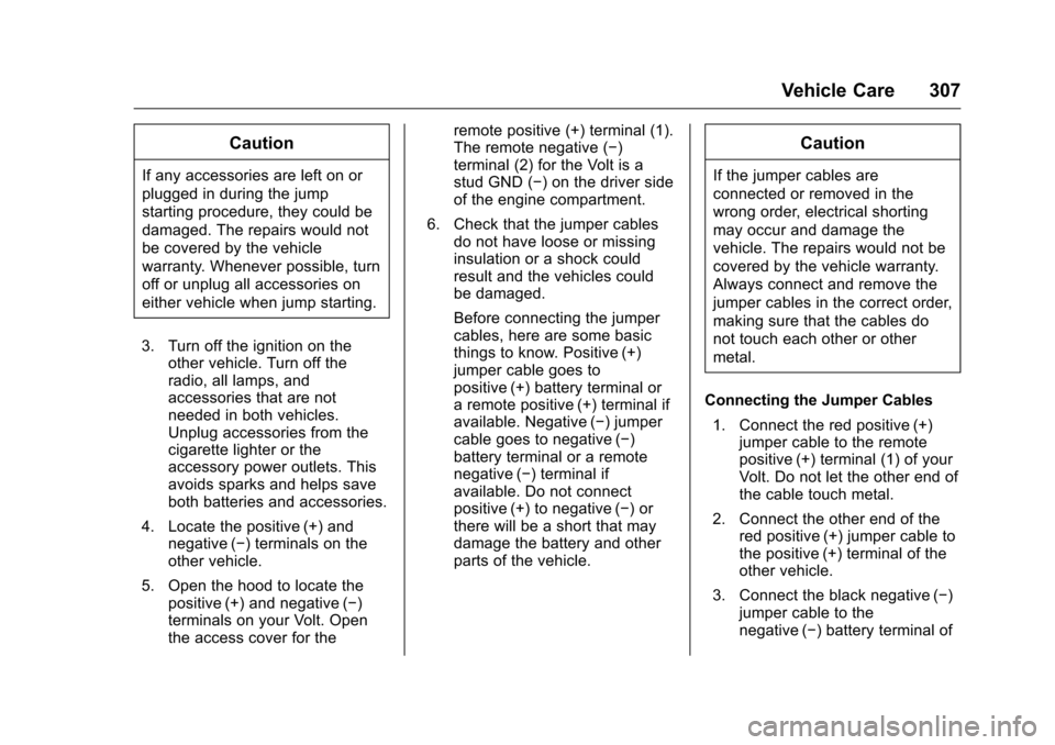 CHEVROLET VOLT 2017 2.G Owners Manual Chevrolet VOLT Owner Manual (GMNA-Localizing-U.S./Canada/Mexico-
9807421) - 2017 - CRC - 11/18/15
Vehicle Care 307
Caution
If any accessories are left on or
plugged in during the jump
starting procedu CHEVROLET VOLT 2017 2.G Owners Manual Chevrolet VOLT Owner Manual (GMNA-Localizing-U.S./Canada/Mexico-
9807421) - 2017 - CRC - 11/18/15
Vehicle Care 307
Caution
If any accessories are left on or
plugged in during the jump
starting procedu