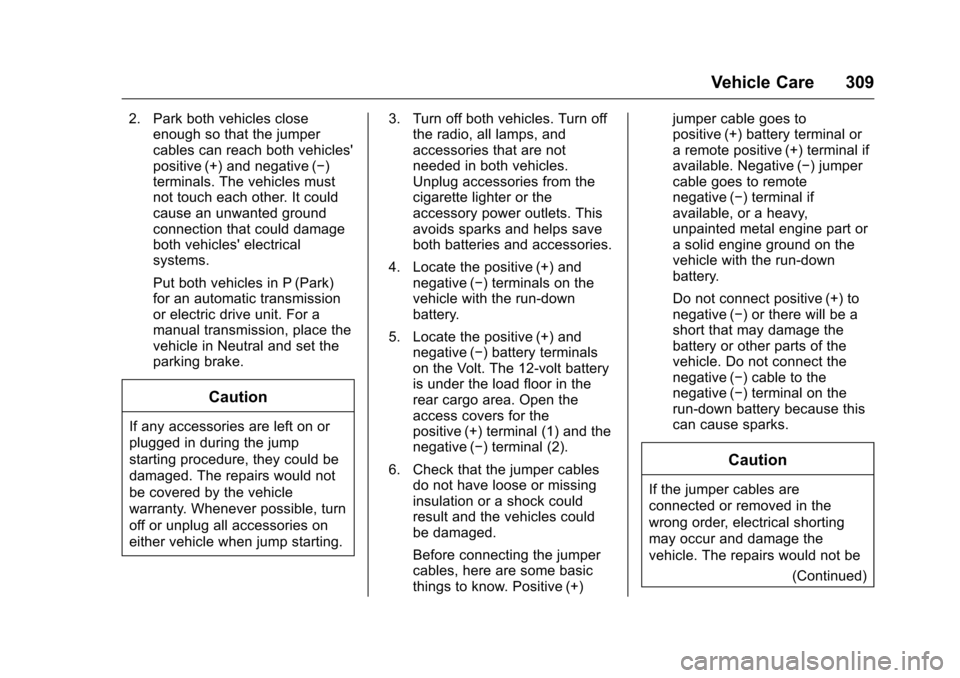 CHEVROLET VOLT 2017 2.G Owners Manual Chevrolet VOLT Owner Manual (GMNA-Localizing-U.S./Canada/Mexico-
9807421) - 2017 - CRC - 11/18/15
Vehicle Care 309
2. Park both vehicles closeenough so that the jumper
cables can reach both vehicles
