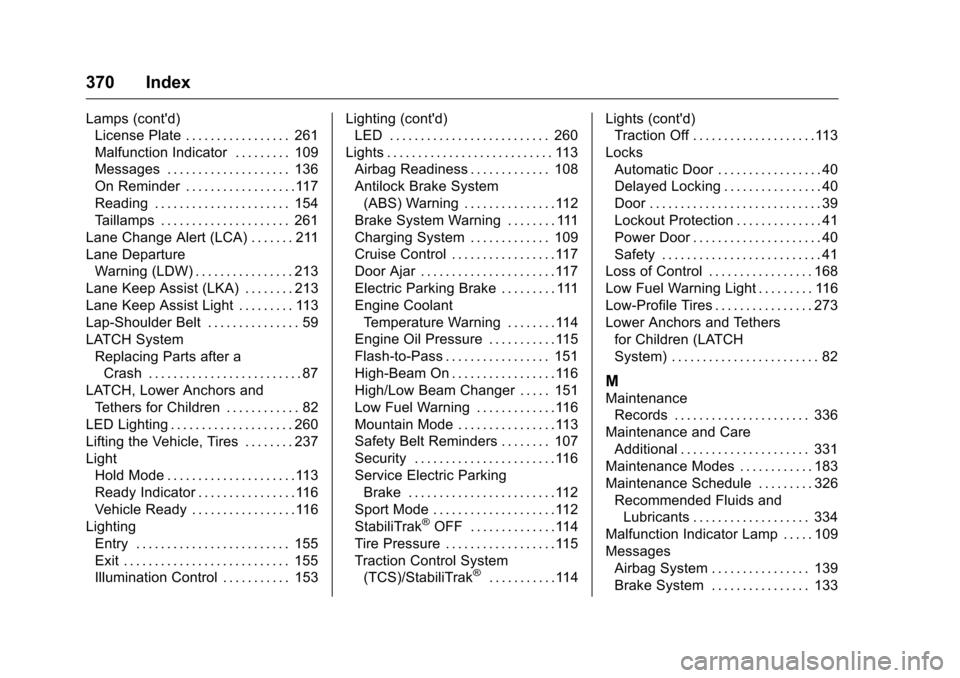 CHEVROLET VOLT 2017 2.G Owners Manual Chevrolet VOLT Owner Manual (GMNA-Localizing-U.S./Canada/Mexico-
9807421) - 2017 - CRC - 11/18/15
370 Index
Lamps (contd)License Plate . . . . . . . . . . . . . . . . . 261
Malfunction Indicator . . 