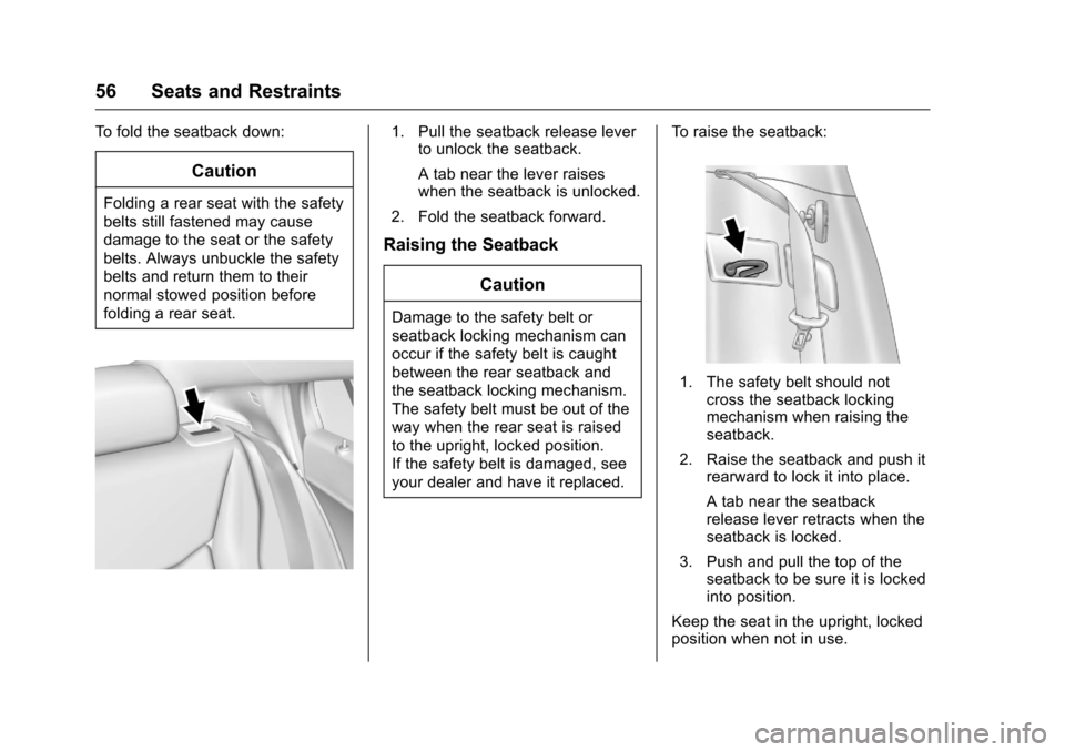 CHEVROLET VOLT 2017 2.G Workshop Manual Chevrolet VOLT Owner Manual (GMNA-Localizing-U.S./Canada/Mexico-
9807421) - 2017 - CRC - 11/18/15
56 Seats and Restraints
To fold the seatback down:
Caution
Folding a rear seat with the safety
belts s