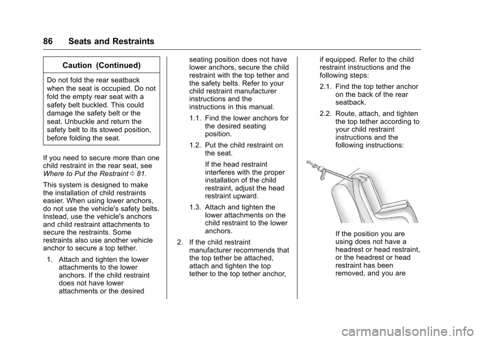 CHEVROLET VOLT 2017 2.G Owners Manual Chevrolet VOLT Owner Manual (GMNA-Localizing-U.S./Canada/Mexico-
9807421) - 2017 - CRC - 11/18/15
86 Seats and Restraints
Caution (Continued)
Do not fold the rear seatback
when the seat is occupied. D