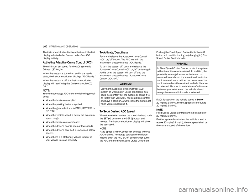 CHRYSLER 300 2022  Owners Manual 
102STARTING AND OPERATING  
The instrument cluster display will return to the last 
display selected after five seconds of no ACC 
display activity.
Activating Adaptive Cruise Control (ACC)
The minim