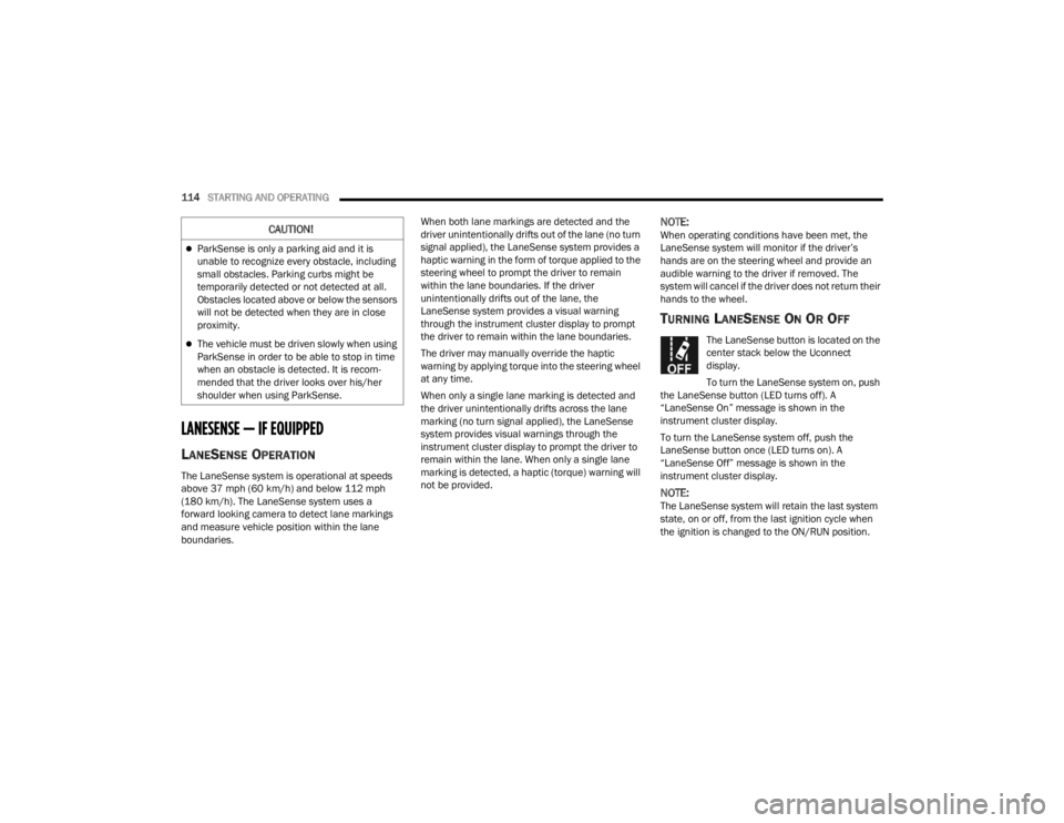 CHRYSLER 300 2022  Owners Manual 
114STARTING AND OPERATING  
LANESENSE — IF EQUIPPED 
LANESENSE OPERATION
The LaneSense system is operational at speeds 
above 37 mph (60 km/h) and below 112 mph 
(180 km/h). The LaneSense system us