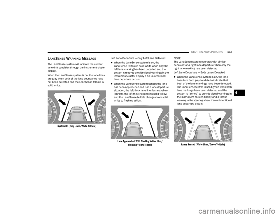 CHRYSLER 300 2022  Owners Manual 
STARTING AND OPERATING115
LANESENSE WARNING MESSAGE
The LaneSense system will indicate the current 
lane drift condition through the instrument cluster 
display.
When the LaneSense system is on, the 