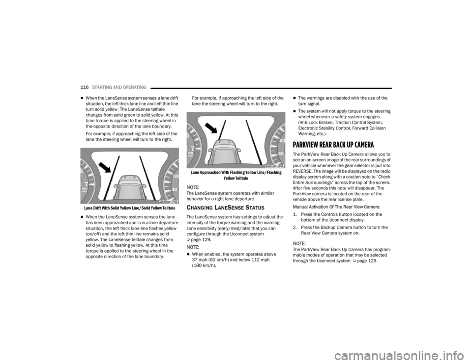 CHRYSLER 300 2022  Owners Manual 
116STARTING AND OPERATING  
When the LaneSense system senses a lane drift 
situation, the left thick lane line and left thin line 
turn solid yellow. The LaneSense telltale 
changes from solid gre