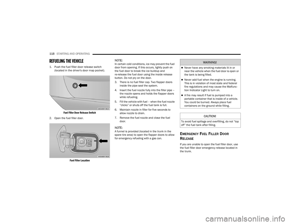 CHRYSLER 300 2022  Owners Manual 
118STARTING AND OPERATING  
REFUELING THE VEHICLE

1. Push the fuel filler door release switch 
(located in the driver's door map pocket).

Fuel Filler Door Release Switch

2. Open the fuel fille