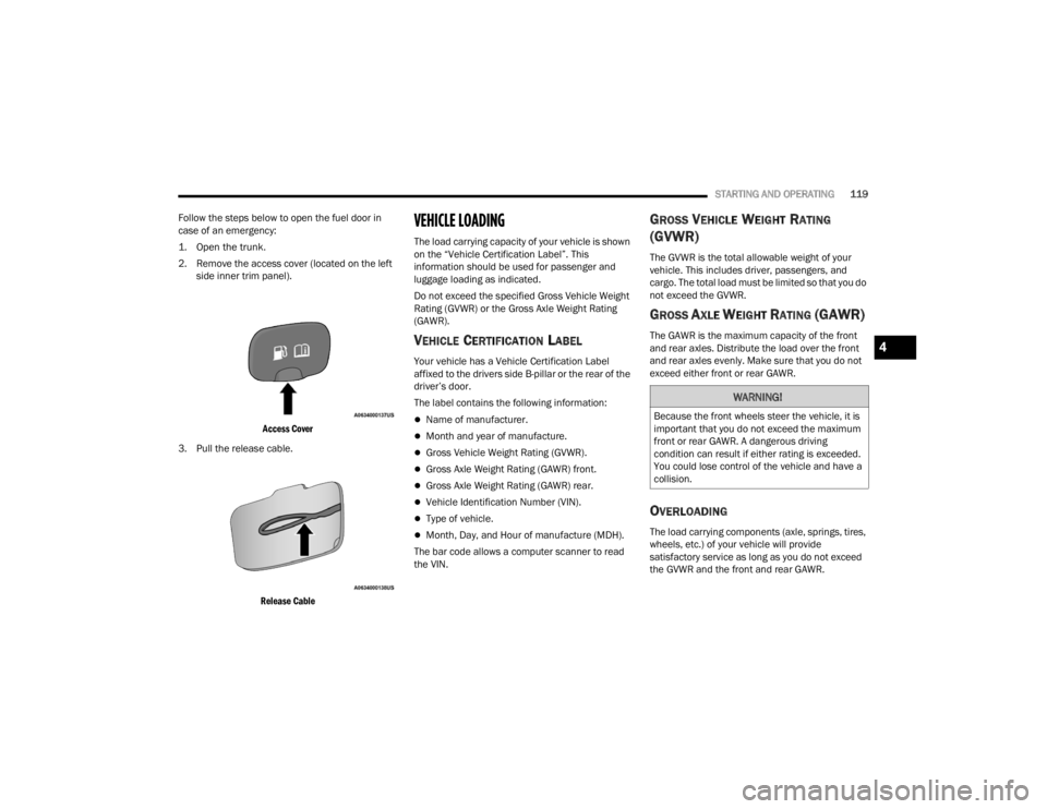 CHRYSLER 300 2022  Owners Manual 
STARTING AND OPERATING119
Follow the steps below to open the fuel door in 
case of an emergency:

1. Open the trunk.

2. Remove the access cover (located on the left  side inner trim panel).

Access 