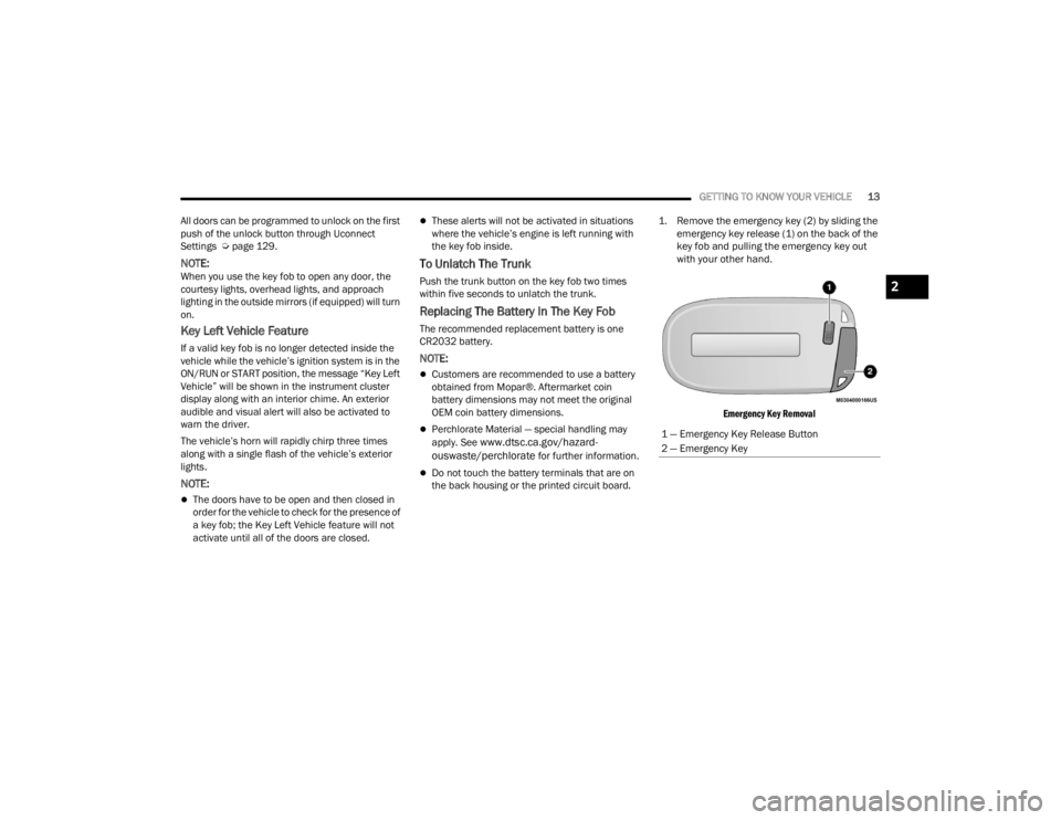 CHRYSLER 300 2022  Owners Manual 
GETTING TO KNOW YOUR VEHICLE13
All doors can be programmed to unlock on the first 
push of the unlock button through Uconnect 
Settings  Ú page 129.
NOTE:When you use the key fob to open any door, t