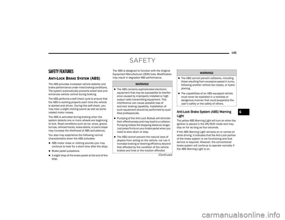 CHRYSLER 300 2022 Owners Guide 
145
(Continued)
SAFETY
SAFETY FEATURES
ANTI-LOCK BRAKE SYSTEM (ABS) 
The ABS provides increased vehicle stability and 
brake performance under most braking conditions. 
The system automatically preve