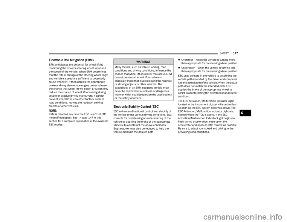 CHRYSLER 300 2022  Owners Manual 
SAFETY147
Electronic Roll Mitigation (ERM) 
ERM anticipates the potential for wheel lift by 
monitoring the driver’s steering wheel input and 
the speed of the vehicle. When ERM determines 
that th