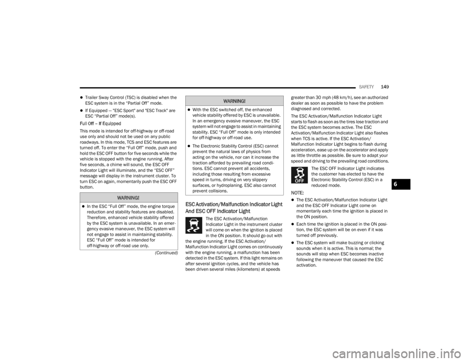 CHRYSLER 300 2022  Owners Manual 
SAFETY149
(Continued)
Trailer Sway Control (TSC) is disabled when the 
ESC system is in the “Partial Off” mode.
If Equipped — "ESC Sport" and "ESC Track" are 
ESC “Parti