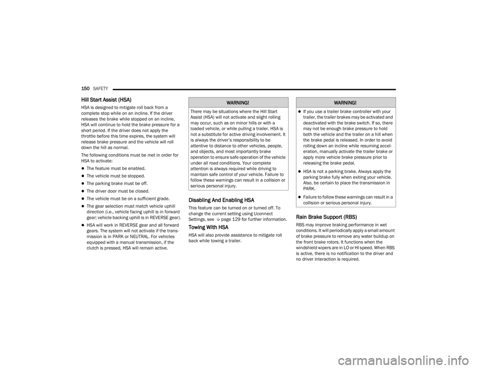 CHRYSLER 300 2022 Owners Manual
150SAFETY
Hill Start Assist (HSA)
HSA is designed to mitigate roll back from a
complete stop while on an incline. If the driver
releases the brake while stopped on an incline,
HSA will continu CHRYSLER 300 2022 Owners Manual
150SAFETY
Hill Start Assist (HSA)
HSA is designed to mitigate roll back from a
complete stop while on an incline. If the driver
releases the brake while stopped on an incline,
HSA will continu
