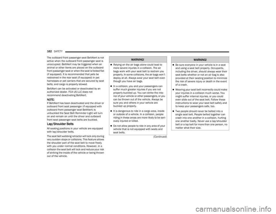 CHRYSLER 300 2022  Owners Manual 
162SAFETY  
(Continued)
The outboard front passenger seat BeltAlert is not 
active when the outboard front passenger seat is 
unoccupied. BeltAlert may be triggered when an 
animal or other items are