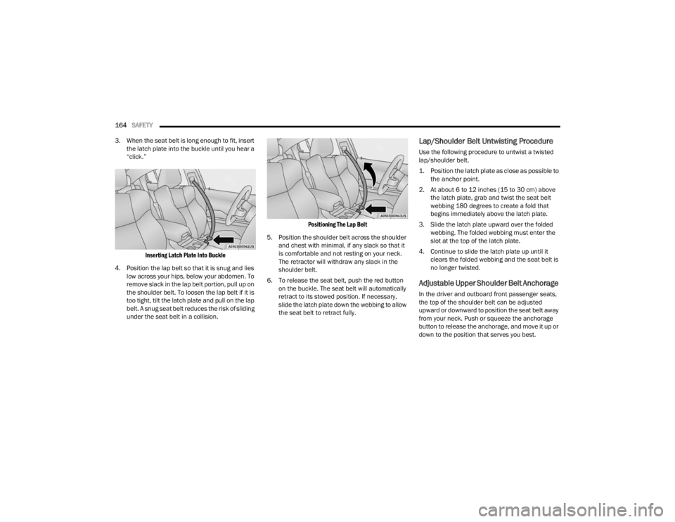 CHRYSLER 300 2022  Owners Manual 
164SAFETY  
3. When the seat belt is long enough to fit, insert  the latch plate into the buckle until you hear a 
“click.”

Inserting Latch Plate Into Buckle

4. Position the lap belt so that it