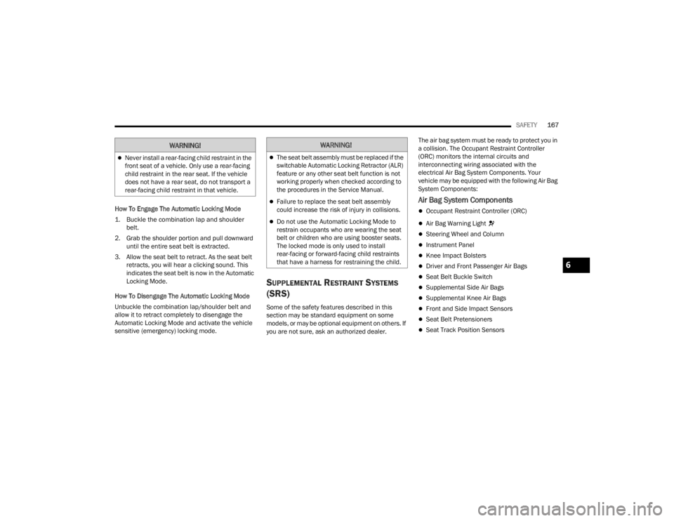 CHRYSLER 300 2022 Owners Guide 
SAFETY167
How To Engage The Automatic Locking Mode

1. Buckle the combination lap and shoulder  belt.

2. Grab the shoulder portion and pull downward  until the entire seat belt is extracted.
3. Allo