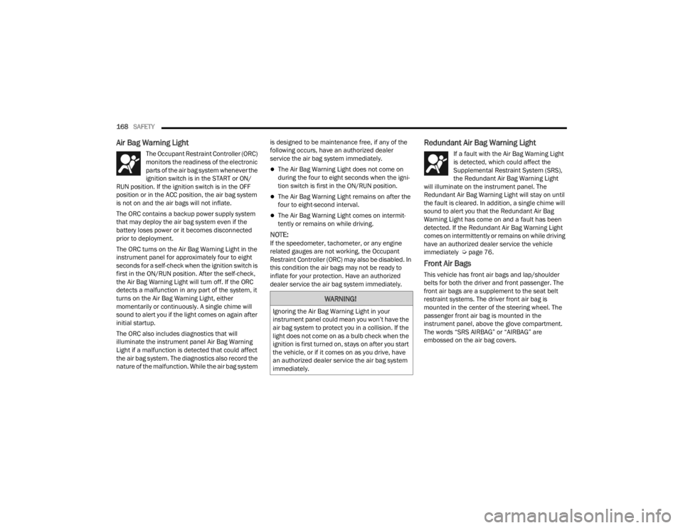 CHRYSLER 300 2022 Owners Guide 
168SAFETY  
Air Bag Warning Light  
The Occupant Restraint Controller (ORC) 
monitors the readiness of the electronic 
parts of the air bag system whenever the 
ignition switch is in the START or ON/