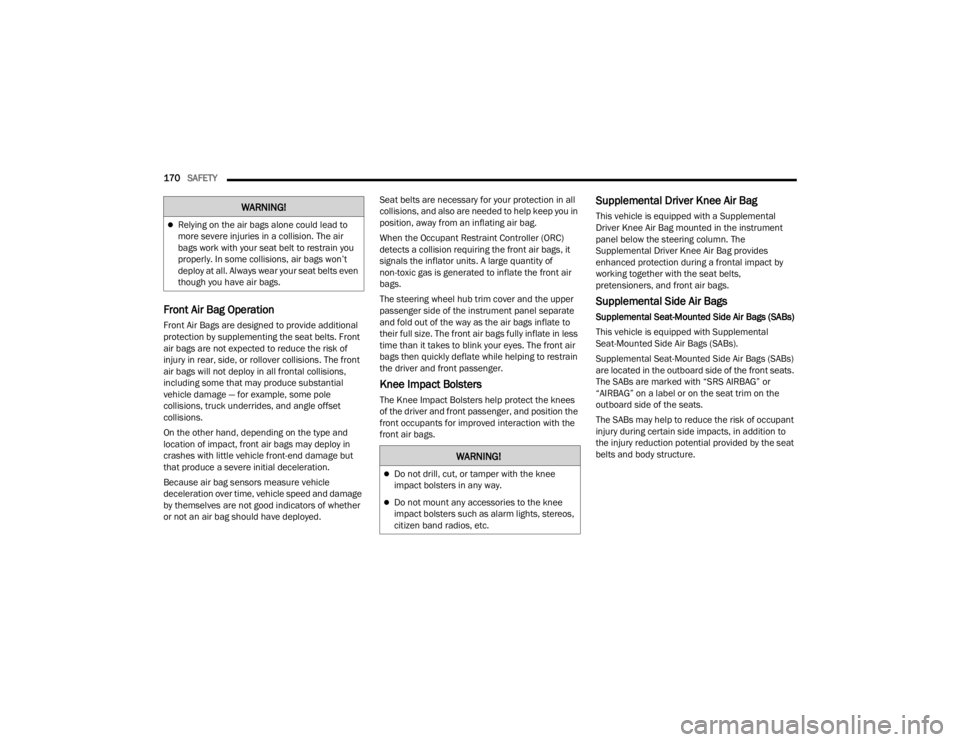 CHRYSLER 300 2022 Owners Guide 
170SAFETY  
Front Air Bag Operation 
Front Air Bags are designed to provide additional 
protection by supplementing the seat belts. Front 
air bags are not expected to reduce the risk of 
injury in r