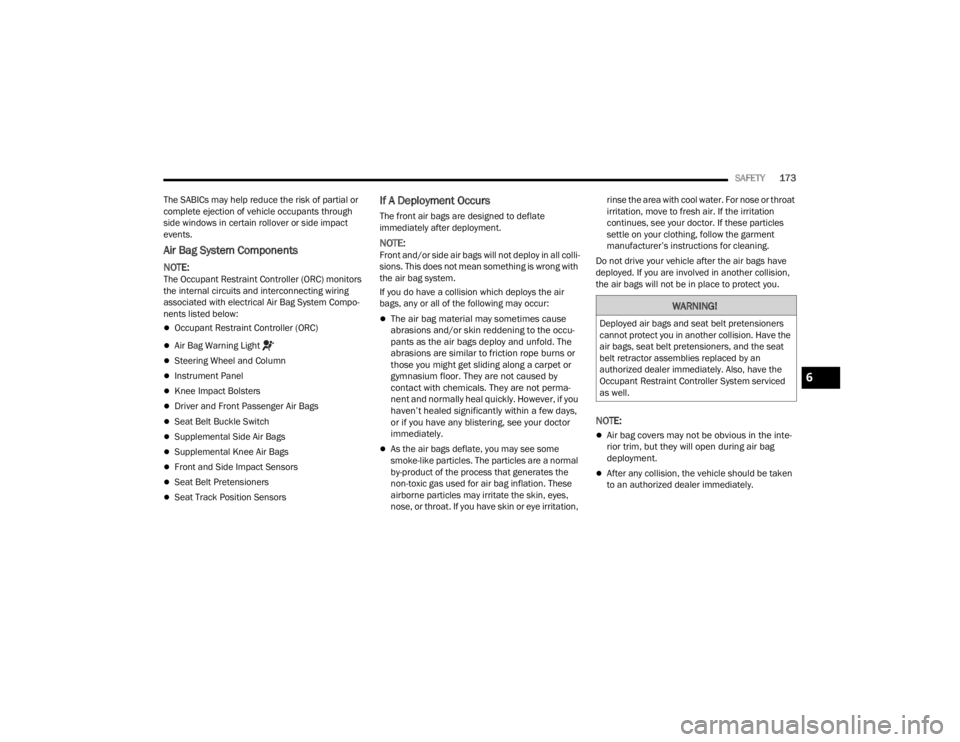 CHRYSLER 300 2022 Service Manual 
SAFETY173
The SABICs may help reduce the risk of partial or 
complete ejection of vehicle occupants through 
side windows in certain rollover or side impact 
events.
Air Bag System Components
NOTE:Th