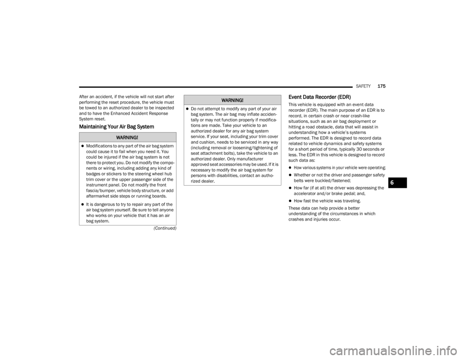 CHRYSLER 300 2022 Service Manual 
SAFETY175
(Continued)
After an accident, if the vehicle will not start after 
performing the reset procedure, the vehicle must 
be towed to an authorized dealer to be inspected 
and to have the Enhan