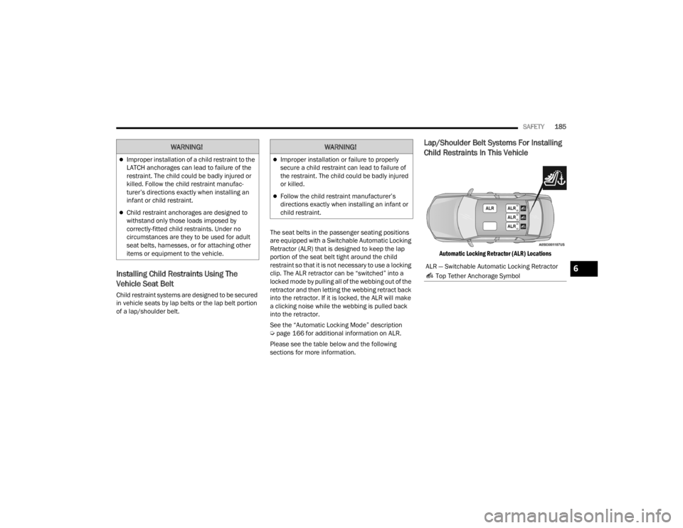 CHRYSLER 300 2022 Owners Manual
SAFETY185
Installing Child Restraints Using The
Vehicle Seat Belt
Child restraint systems are designed to be secured
in vehicle seats by lap belts or the lap belt portion
of a lap/shoulder belt. T CHRYSLER 300 2022 Owners Manual
SAFETY185
Installing Child Restraints Using The
Vehicle Seat Belt
Child restraint systems are designed to be secured
in vehicle seats by lap belts or the lap belt portion
of a lap/shoulder belt. T