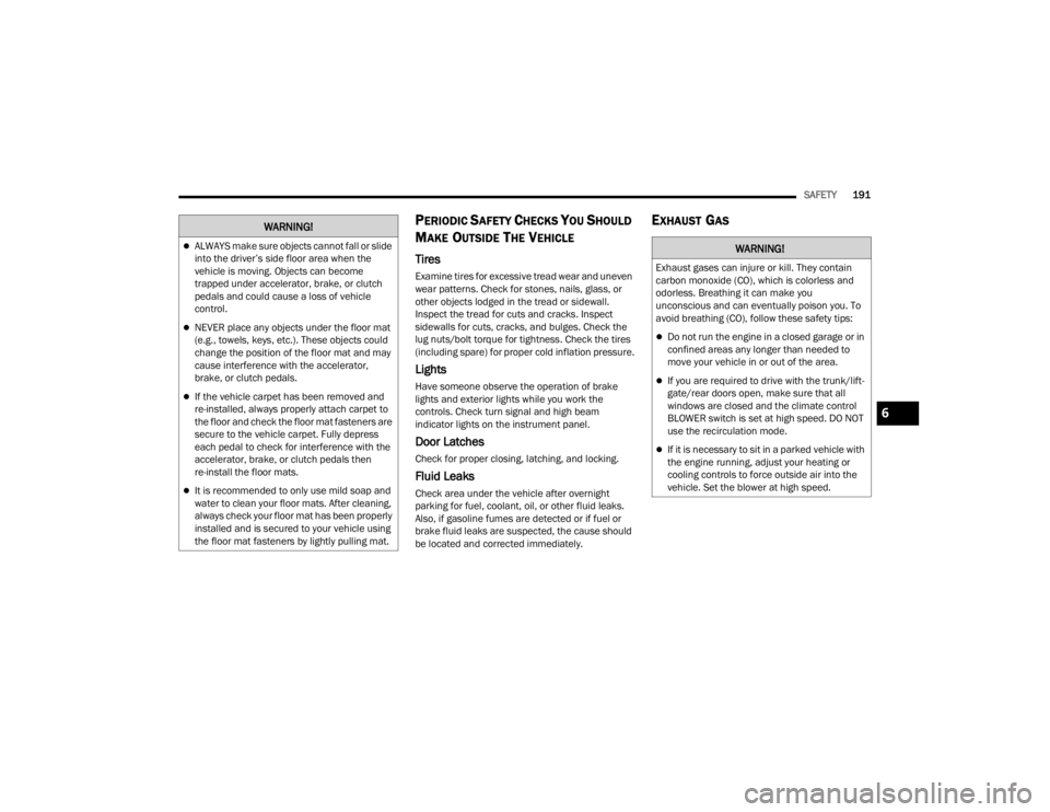 CHRYSLER 300 2022  Owners Manual 
SAFETY191
PERIODIC SAFETY CHECKS YOU SHOULD 
M
AKE OUTSIDE THE VEHICLE
Tires 
Examine tires for excessive tread wear and uneven 
wear patterns. Check for stones, nails, glass, or 
other objects lodge