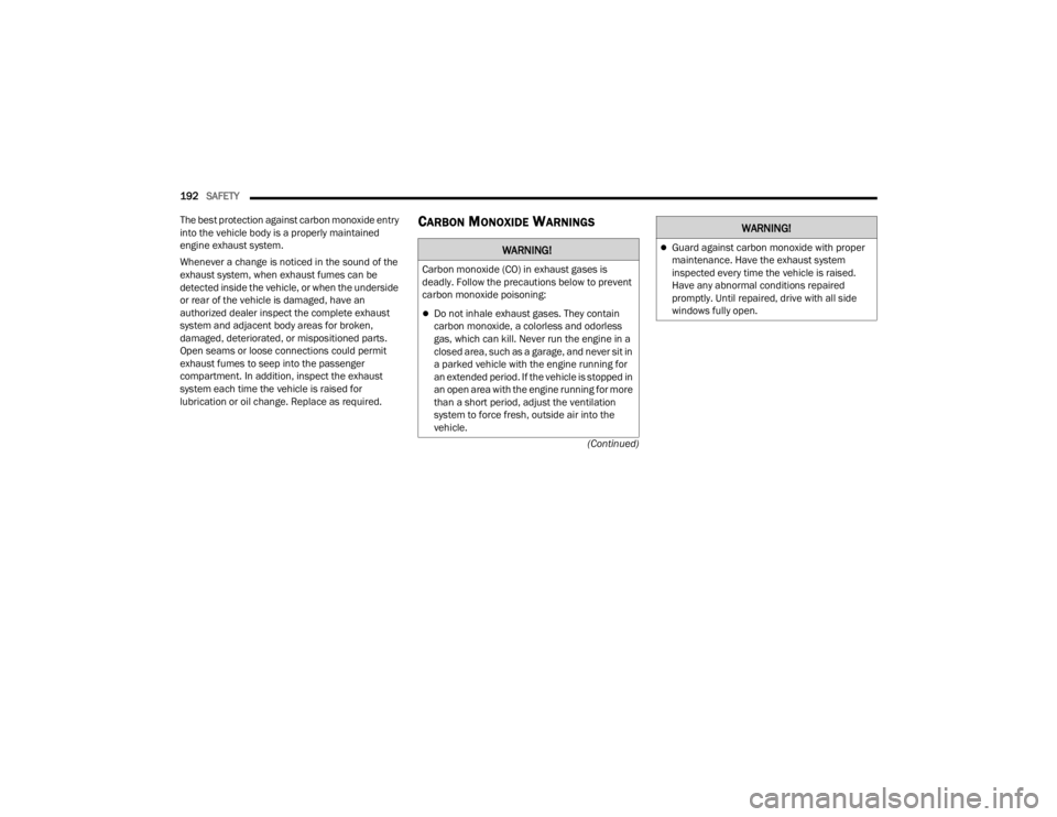 CHRYSLER 300 2022  Owners Manual 
192SAFETY  
(Continued)
The best protection against carbon monoxide entry 
into the vehicle body is a properly maintained 
engine exhaust system.
Whenever a change is noticed in the sound of the 
exh