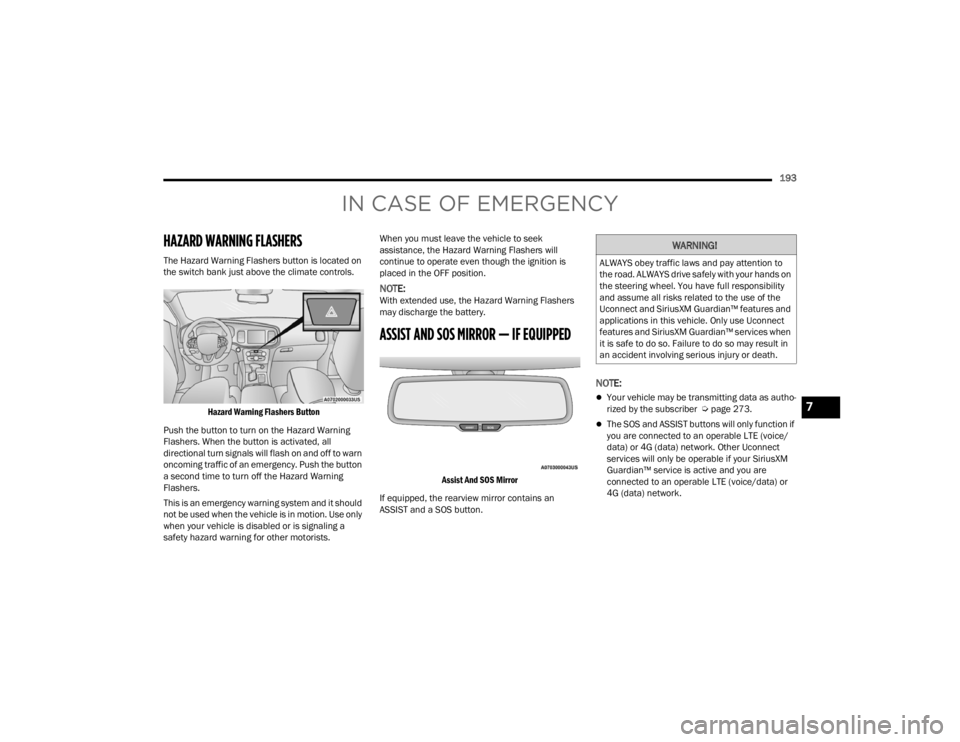 CHRYSLER 300 2022 Service Manual 
193
IN CASE OF EMERGENCY
HAZARD WARNING FLASHERS   
The Hazard Warning Flashers button is located on 
the switch bank just above the climate controls.
Hazard Warning Flashers Button

Push the button 