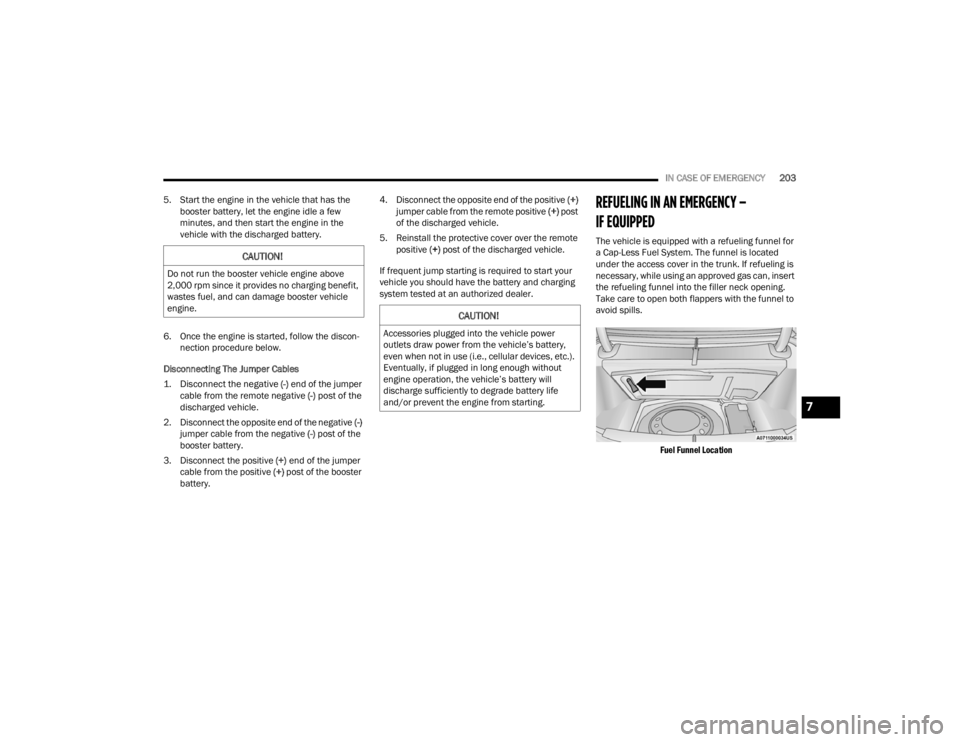 CHRYSLER 300 2022  Owners Manual 
IN CASE OF EMERGENCY203
5. Start the engine in the vehicle that has the  booster battery, let the engine idle a few 
minutes, and then start the engine in the 
vehicle with the discharged battery.
6.