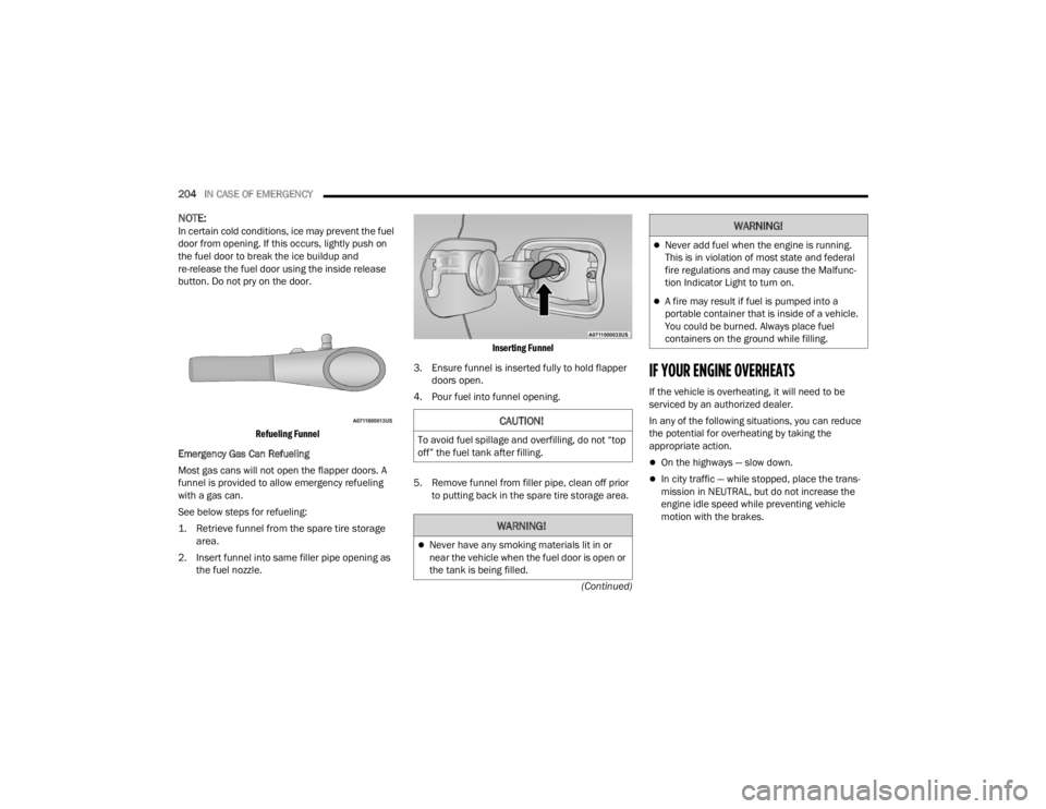 CHRYSLER 300 2022  Owners Manual 
204IN CASE OF EMERGENCY  
(Continued)
NOTE:In certain cold conditions, ice may prevent the fuel 
door from opening. If this occurs, lightly push on 
the fuel door to break the ice buildup and 
re-rel