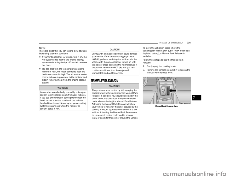 CHRYSLER 300 2022  Owners Manual 
IN CASE OF EMERGENCY205
NOTE:There are steps that you can take to slow down an 
impending overheat condition: 
If your Air Conditioner (A/C) is on, turn it off. The 
A/C system adds heat to the en