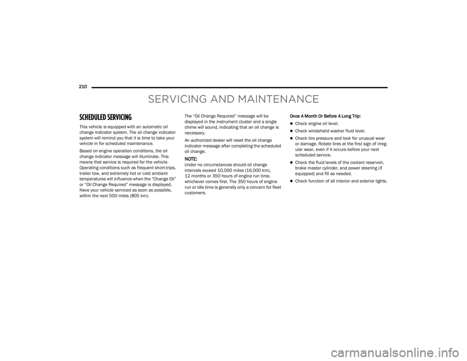 CHRYSLER 300 2022 Service Manual 
210  
SERVICING AND MAINTENANCE
SCHEDULED SERVICING 
This vehicle is equipped with an automatic oil 
change indicator system. The oil change indicator 
system will remind you that it is time to take 