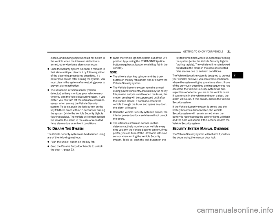 CHRYSLER 300 2022 Owners Manual 
GETTING TO KNOW YOUR VEHICLE21
closed, and moving objects should not be left in 
the vehicle when the intrusion detection is 
armed, otherwise false alarms can occur.
Once the security system is a