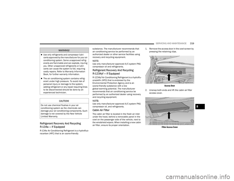 CHRYSLER 300 2022  Owners Manual 
SERVICING AND MAINTENANCE219
Refrigerant Recovery And Recycling 
R-134a — If Equipped 
R-134a Air Conditioning Refrigerant is a hydrofluo -
rocarbon (HFC) that is an ozone-friendly  substance. The 