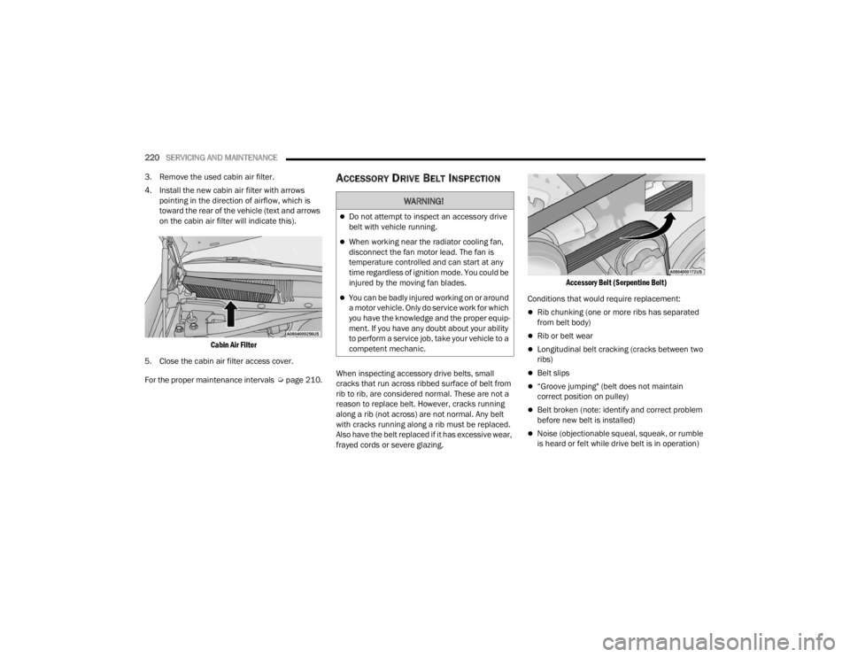 CHRYSLER 300 2022 Owners Manual
220SERVICING AND MAINTENANCE
3. Remove the used cabin air filter.
4. Install the new cabin air filter with arrows pointing in the direction of airflow, which is
toward the rear of the vehicle (te CHRYSLER 300 2022 Owners Manual
220SERVICING AND MAINTENANCE
3. Remove the used cabin air filter.
4. Install the new cabin air filter with arrows pointing in the direction of airflow, which is
toward the rear of the vehicle (te