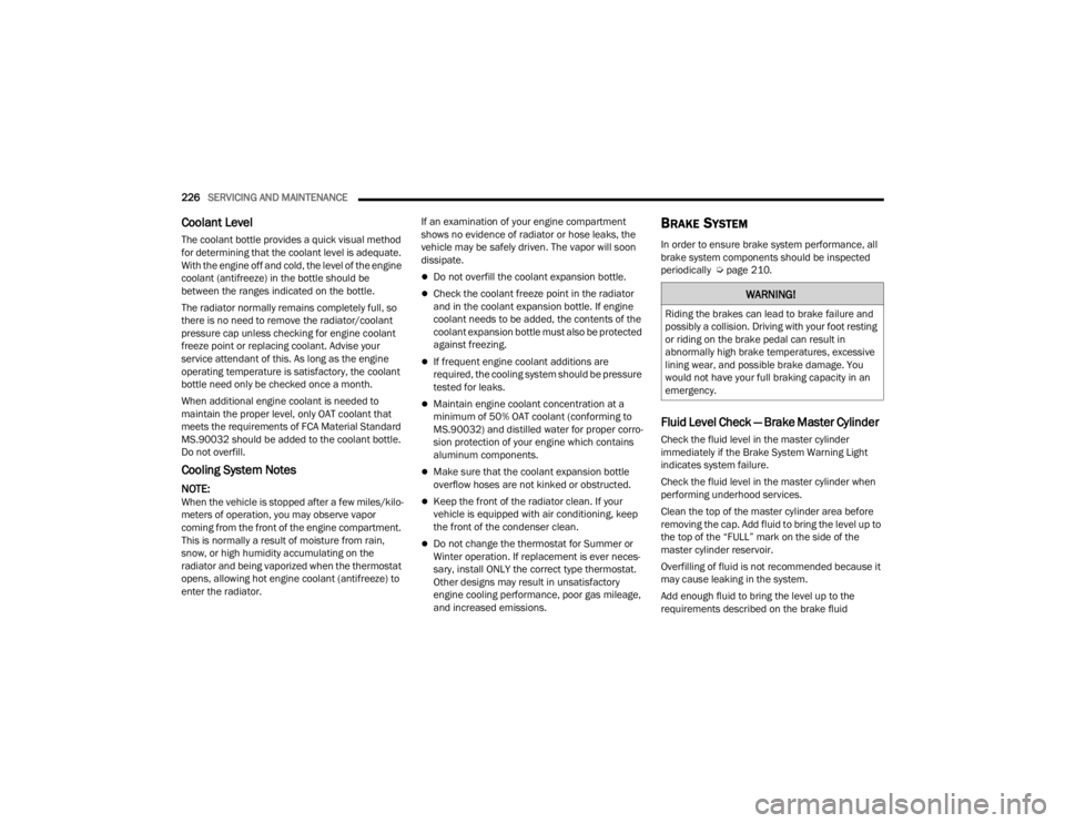 CHRYSLER 300 2022  Owners Manual 
226SERVICING AND MAINTENANCE  
Coolant Level
The coolant bottle provides a quick visual method 
for determining that the coolant level is adequate. 
With the engine off and cold, the level of the eng