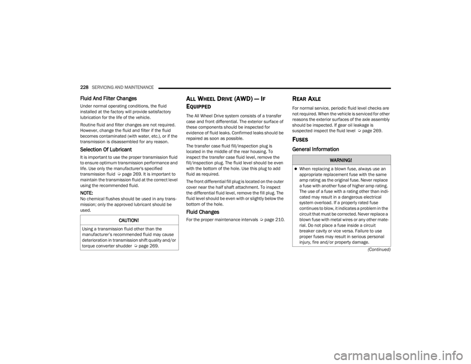CHRYSLER 300 2022 Owners Manual
228SERVICING AND MAINTENANCE
(Continued)
Fluid And Filter Changes
Under normal operating conditions, the fluid
installed at the factory will provide satisfactory
lubrication for the life of the CHRYSLER 300 2022 Owners Manual
228SERVICING AND MAINTENANCE
(Continued)
Fluid And Filter Changes
Under normal operating conditions, the fluid
installed at the factory will provide satisfactory
lubrication for the life of the