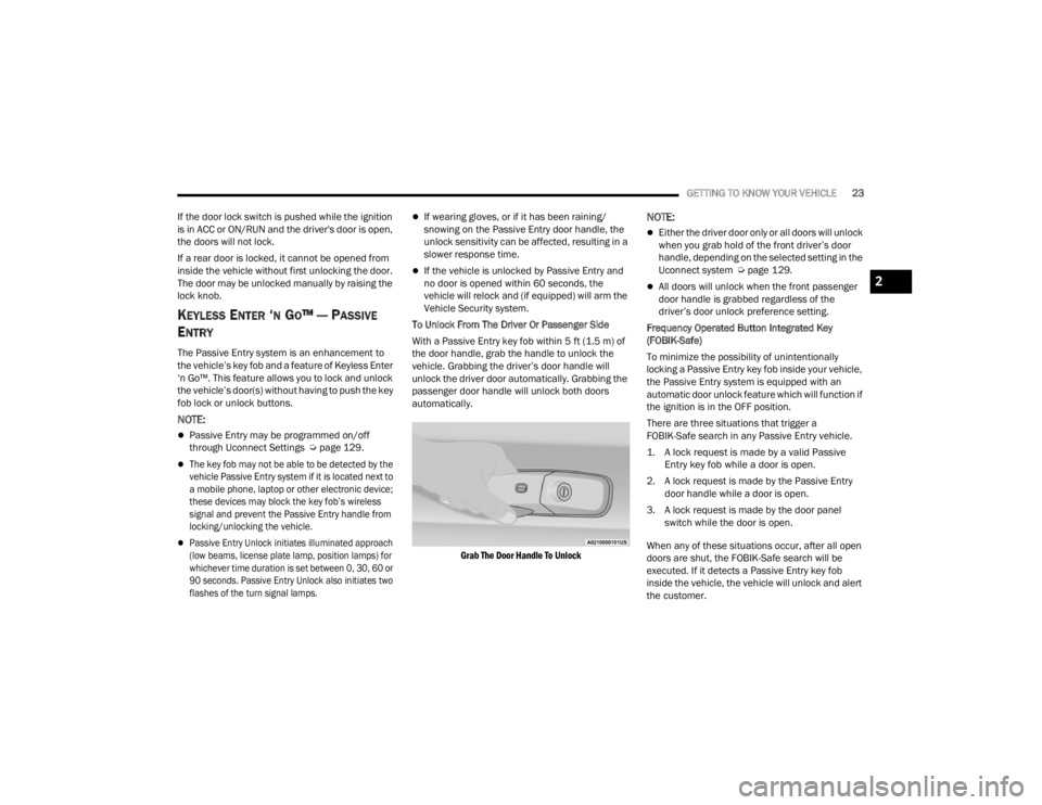 CHRYSLER 300 2022 Owners Manual 
GETTING TO KNOW YOUR VEHICLE23
If the door lock switch is pushed while the ignition 
is in ACC or ON/RUN and the driver's door is open, 
the doors will not lock.
If a rear door is locked, it cann