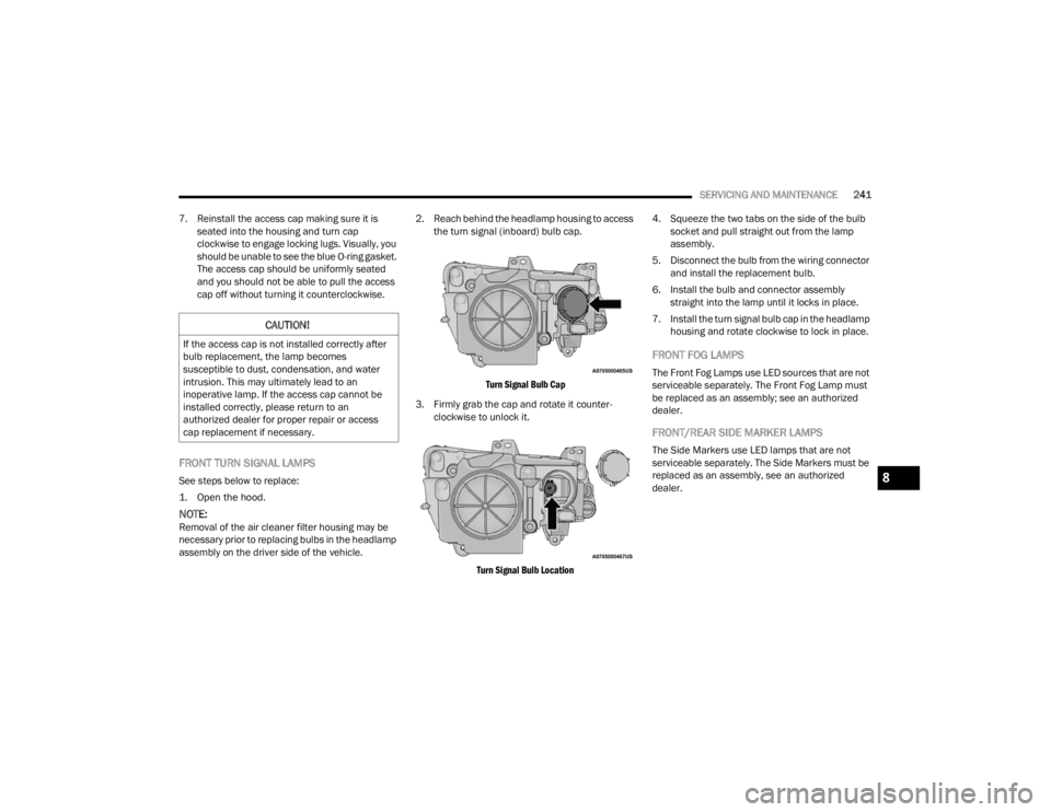 CHRYSLER 300 2022  Owners Manual 
SERVICING AND MAINTENANCE241
7. Reinstall the access cap making sure it is  seated into the housing and turn cap 
clockwise to engage locking lugs. Visually, you 
should be unable to see the blue O-r