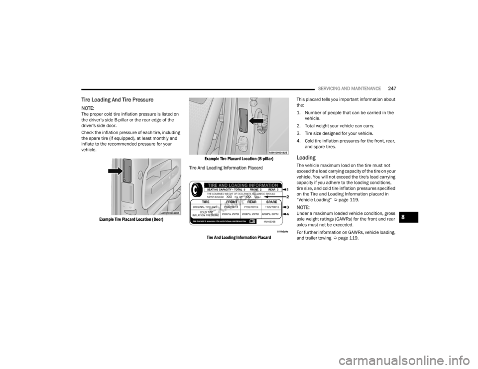 CHRYSLER 300 2022  Owners Manual 
SERVICING AND MAINTENANCE247
Tire Loading And Tire Pressure   
NOTE:The proper cold tire inflation pressure is listed on 
the driver’s side B-pillar or the rear edge of the 
driver's side door.