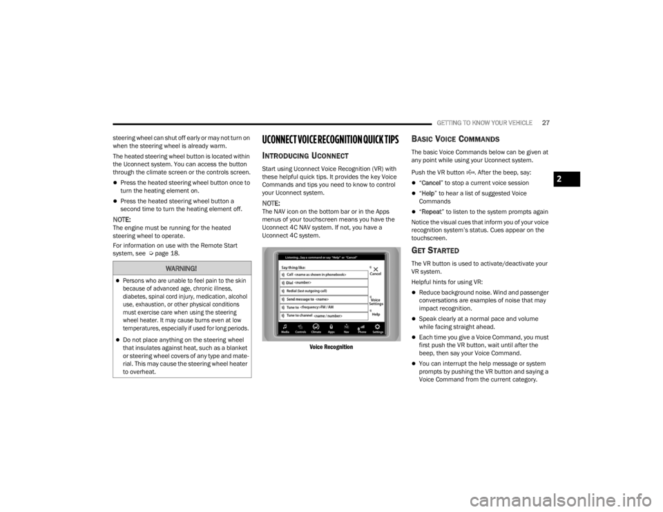 CHRYSLER 300 2022  Owners Manual 
GETTING TO KNOW YOUR VEHICLE27
steering wheel can shut off early or may not turn on 
when the steering wheel is already warm.
The heated steering wheel button is located within 
the Uconnect system. 